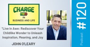 Business Coach and Motivational Speaker's Charge Podcast with Gary Wilbers and John O'Leary on Live in Awe, rediscover your childlike wonder to unleash inspiration, meaning and joy
