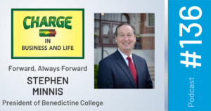 Business Coach and Motivational Speaker's Charge Podcast with Gary Wilbers and Stephen Minnis, President of Benedictine College, Forward, always forward
