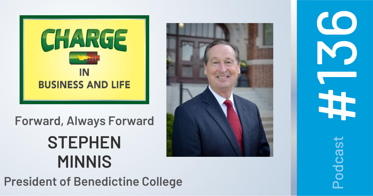 Business Coach and Motivational Speaker's Charge Podcast with Gary Wilbers and Stephen Minnis, President of Benedictine College, Forward, always forward