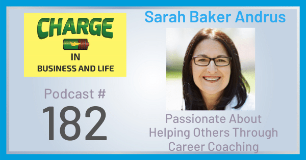 CHARGE in Business and Life Podcast Number 182 with Sarah Baker Andrus - Passionate About Helping Other Through Career Coaching