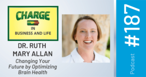 CHARGE In Business and Life Podcast with Dr. Ruth Mary Allan - Changing Your Future by Optimizing Brain Health