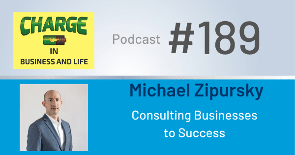 CHARGE in Business and Life Podcast with Michael Zipursky - Consulting Businesses to Success