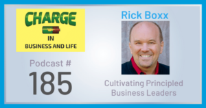 CHARGE in Business and Life Podcast - Rick Boxx - Cultivating Principled Business Leaders