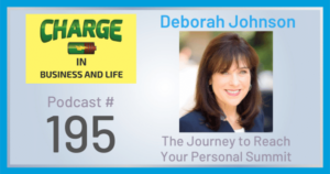 CHARGE in Business and Life Podcast #195 with Deborah Johnson - The Journey to Your Personal Summit