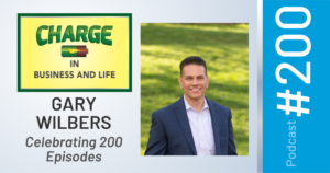 CHARGE in Business and Life Podcast with Gary Wilbers - Celebrating 200 Episodes