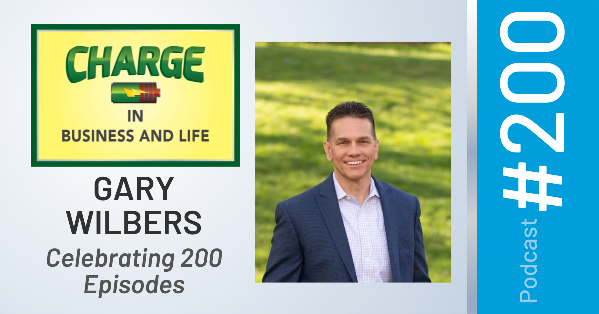 CHARGE in Business and Life Podcast with Gary Wilbers - Celebrating 200 Episodes