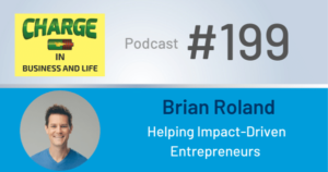 CHARGE in Business and Life Podcast #199 with Brian Roland - Helping Impact Driven Entrepreneurs