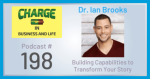 Charge in Business and Life Podcast #198 with Dr. Ian Brooks - Building Capabilities to Transform Your Story