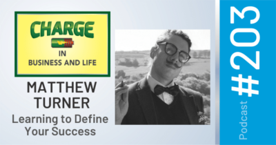 CHARGE in Business and Life Podcast #203 with Matthew Turner - "Learning to Define Your Success"