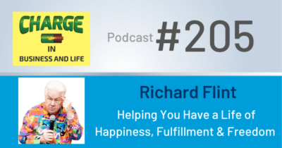 CHARGE in Business and Life Podcast #205 with Richard Flint - Helping You Have a Life of Happiness, Fulfillment & Freedom