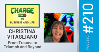 CHARGE in Business and Life Podcast with Gary Wilbers #210 with Christina Vitagliano - From Trauma to Triumph and Beyond
