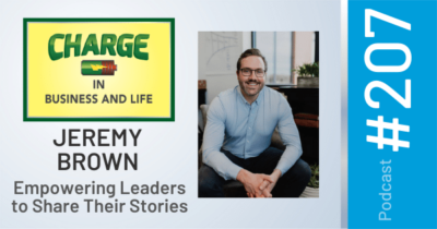 CHARGE in Business and Life Podcast #207 with Jeremy Brown - Empowering Leaders to Share Their Stories
