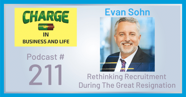 CHARGE in Business and Life Podcast with Gary Wilbers: Episode # 211 with Evan Sohn - Rethinking Recruitment During The Great Resignation