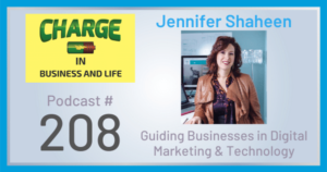 CHARGE in Business and Life Podcast # 208 with Jennifer Shaheen -Guiding Businesses in Digital Marketing & Technology