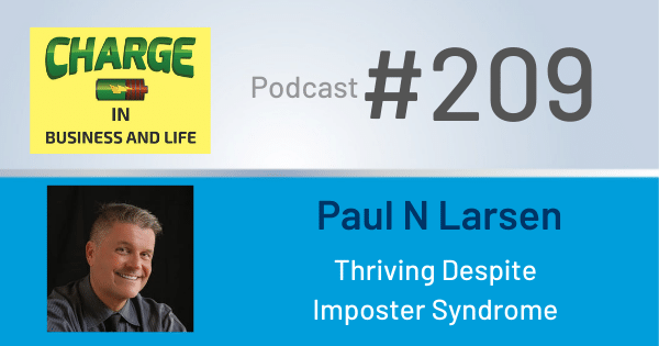 CHARGE in Business and Life Podcast with Gary Wilbers: Episode #209 with Paul N Larsen - Thriving with Imposter Syndrome