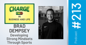 CHARGE in Business and Life Podcast with Gary Wilbers: Episode #213 with Brad Dempsey- Developing Strong Mindsets Through Sports