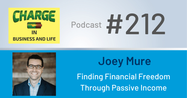 CHARGE in Business and Life Podcast with Gary Wilbers: Episode #212 with Joey Mure - Finding Financial Freedom Through Passive Income