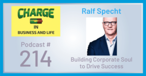 CHARGE in Business and Life Podcast with Gary Wilbers: Episode #214 with Ralf Specht - Building Corporate Soul to Drive Success