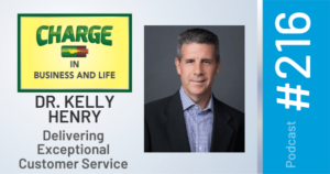 CHARGE in Business and Life Podcast with Gary Wilbers: Episode #216 with Dr. Kelly Henry - Delivering Exceptional Customer Service