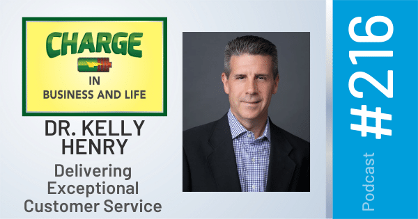 CHARGE in Business and Life Podcast with Gary Wilbers: Episode #216 with Dr. Kelly Henry - Delivering Exceptional Customer Service