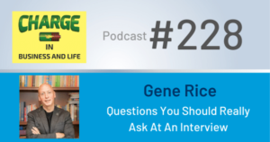 CHARGE in Business and Life Podcast with Gary Wilbers: Episode #228 with Gene Rice - Questions You Should Ask at An Interview