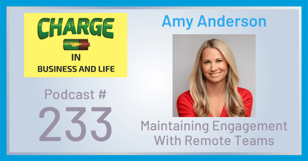 CHARGE in Business and Life Podcast with Gary Wilbers: Episode #233 with Amy Anderson - Retaining Engagement with Remote Teams
