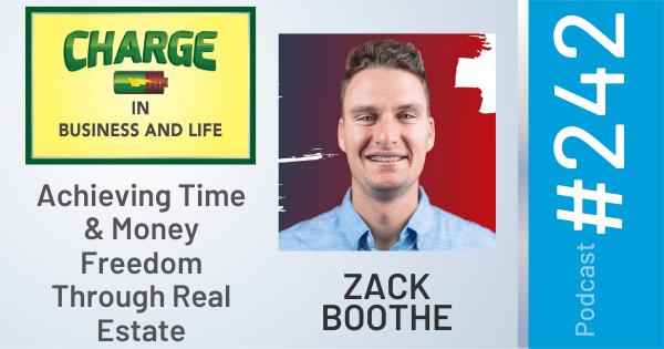 CHARGE in Business and Life Podcast with Gary Wilbers: Episode #242 with Zack Boothe - Achieving Time & Money Freedom Through Real Estate