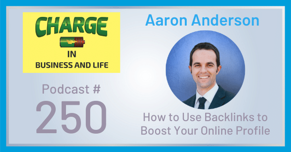 CHARGE in Business and Life Podcast with Gary Wilbers: Episode #250 with Aaron Anderson - How to use backlinks to boost your online profile