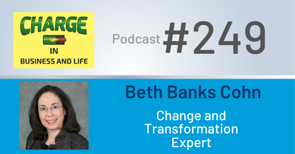 CHARGE in Business and Life Podcast with Gary Wilbers: Episode #249 with Beth Banks Cohn - Change and Transformation Expert