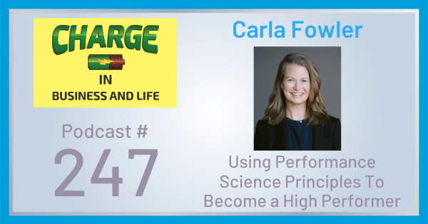 CHARGE in Business and Life Podcast with Gary Wilbers: Episode #247 with Carla Fowler - Using Performance Science Principles To Become a High Performer