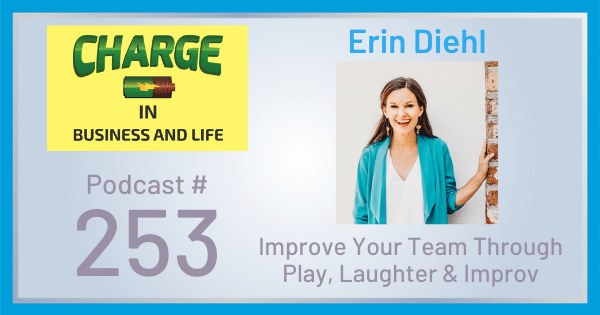 CHARGE in Business and Life Podcast with Gary Wilbers: Episode #253 with Erin Diehl - Improve Your Team Through Play, Laughter & Improv