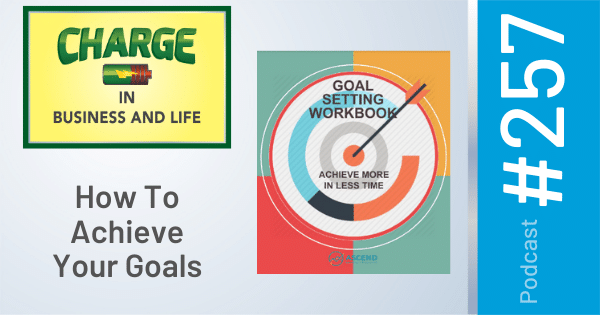 CHARGE Podcast with Gary Wilbers - Episode #257 - How to Achieve Your Goals