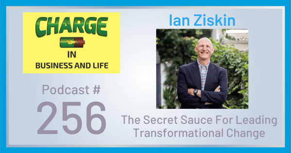Charge Podcast with Gary Wilbers - Episode 256, guest Ian Ziskin - The Secret Sauce to Transformational Change
