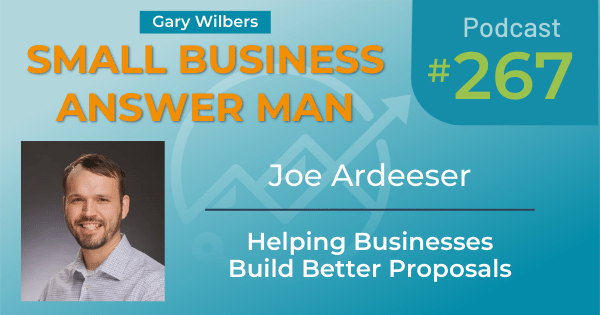 Gary Wilbers' Small Business Answer Man podcast Episode 267 with Joe Ardeeser - Helping Businesses Build Better Proposals
