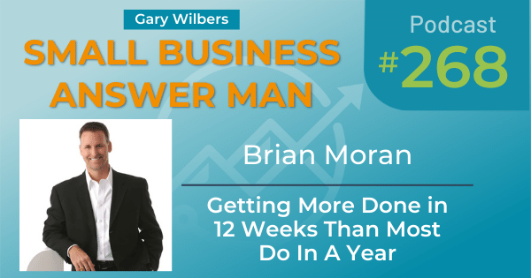 Gary Wilbers on the Small Business Answer Man podcast with Brian Moran - Episode 268 - Getting More Done in 12 Weeks Than Most Do in a Year