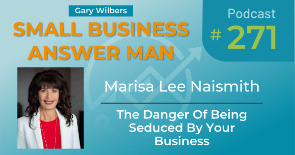 Small business Answer Man podcast with Gary Wilbers - Episode 271 Marisa Lee Naismith - The Danger Of Being Seduced By Your Business