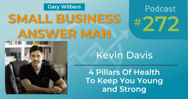 Small Business Answer Man Podcast with Gary Wilbers - Episode 272 featuring Kevin Davis - $ Pillars of Health to Keep You Young and Strong