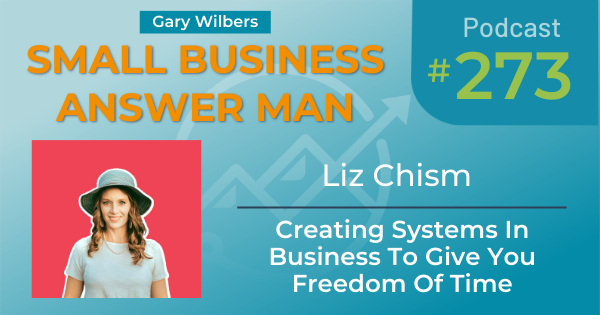 Small Business Answer Man Podcast with Gary Wilbers - Episode 273 with guest Liz Chism - Creating Systems to Give You Freedom of Time