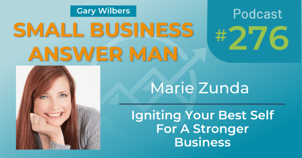 Small Business Answer Man Podcast with Gary Wilbers - Episode 276 featuring Marie Zunda -Igniting Your Best Self For a Stronger Business