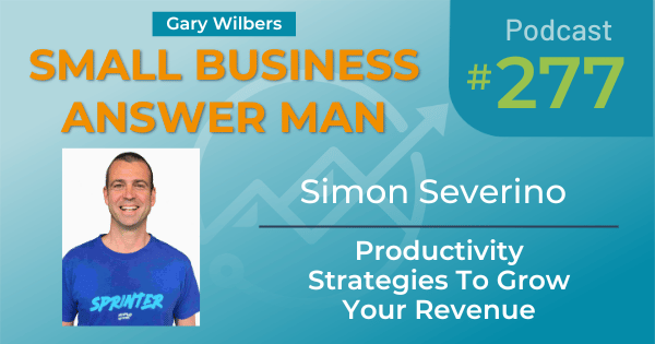Small Business Answer Man Podcast with Gary Wilbers - Episode 277 featuring Simon Severino - Productivity Strategies To Grow Your Revenue