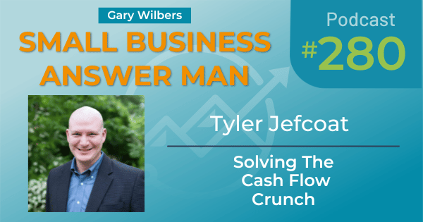 Small Business Answer Man Podcast with Gary Wilbers - Episode 280 featuring Tyler Jefcoat - Solving The Cash Flow crunch