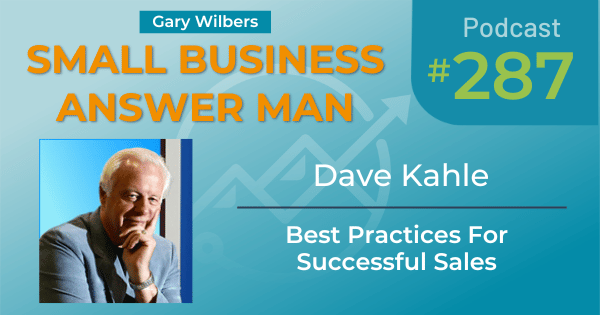 Small Business Answer Man podcast with Gary Wilbers - Episode 287 featuring Dave Kahle - Best Practices for Successful Sales