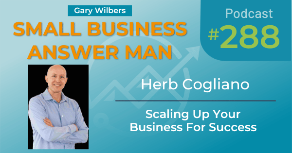 Small Business Answer Man podcast with Gary Wilbers - Episode 288 featuring Herb Cogliano - Scaling Up Your Business For Success