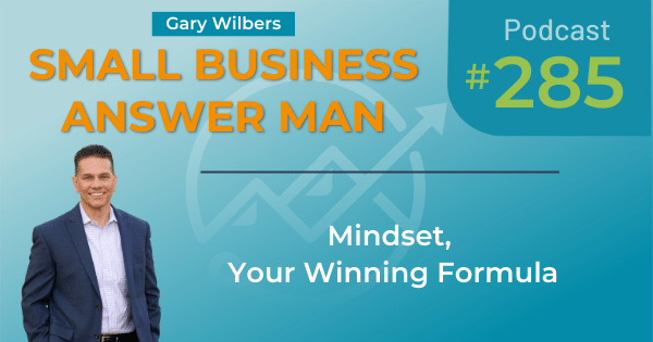 Small Business Answer Man podcast with Gary Wilbers - Episode 285 - Mindset Your Winning Formula