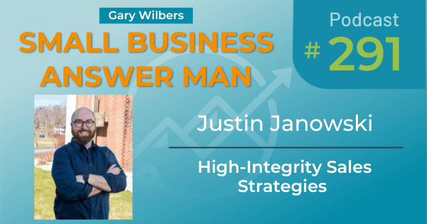Small Business Answer Man podcast with Gary Wilbers - Episode 291 featuring Justin Janowski - High-Integrity Sales Strategies