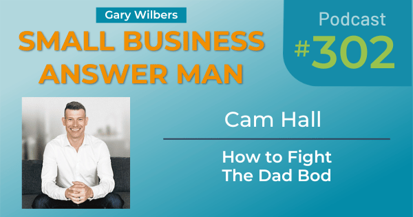 Small Business Answer Man podcast with Gary Wilbers - Episode 302 featuring Cam Hall - How to fight the dad bod