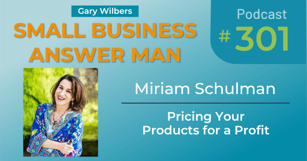 Small Business Answer Man podcast with Gary Wilbers - Episode 301 featuring Miriam Schulman - Pricing your products for profit