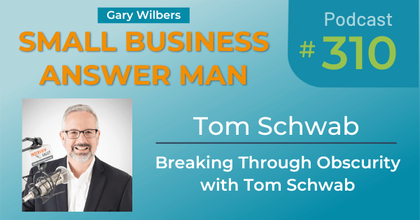 Small Business Answer Man | Ep# 310 | Tom Schwab | Breaking Through Obscurity with Tom Schwab