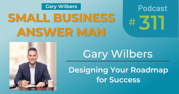 Small Business Answer Man | Ep# 311 | Gary Wilbers | Designing Your Roadmap for Success