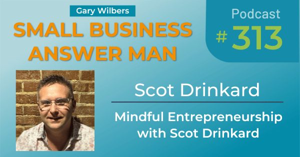 Small Business Answer Man | Ep# 313 | Scot Drinkard | Mindful Entrepreneurship with Scot Drinkard